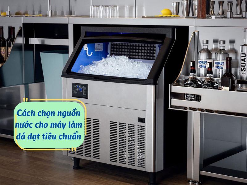 Cách chọn nguồn nước cho máy làm đá đạt tiêu chuẩn