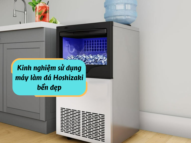 Kinh nghiệm sử dụng máy làm đá Hoshizaki bền đẹp