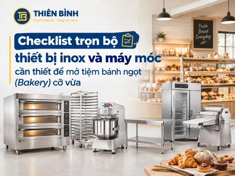Checklist trọn bộ thiết bị inox và máy móc cần thiết để mở tiệm bánh ngọt (Bakery) cỡ vừa